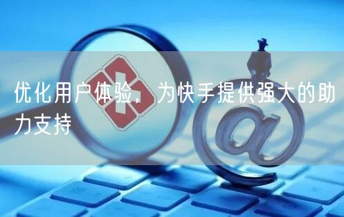 优化用户体验，为快手提供强大的助力支持