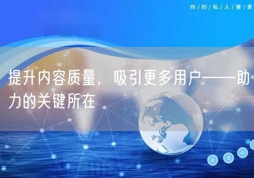 提升内容质量，吸引更多用户——助力的关键所在