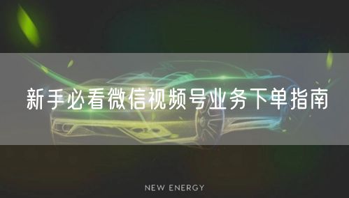 新手必看微信视频号业务下单指南