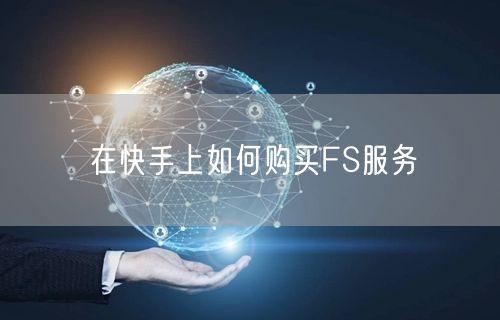 在快手上如何购买FS服务