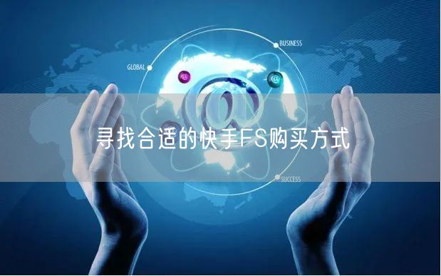 寻找合适的快手FS购买方式
