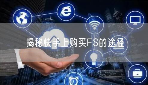 揭秘快手上购买FS的途径