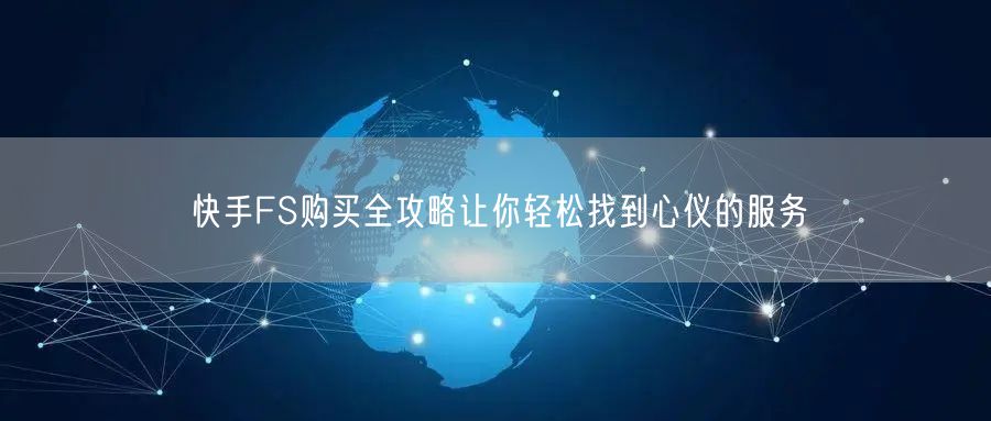 快手FS购买全攻略让你轻松找到心仪的服务