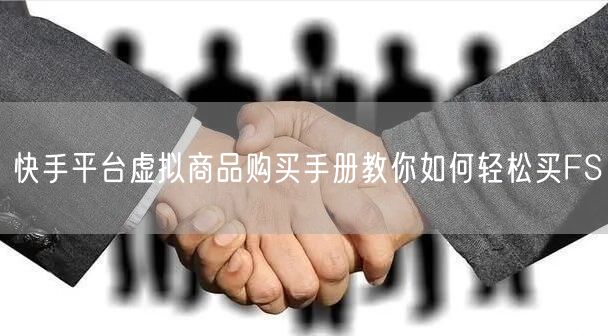 快手平台虚拟商品购买手册教你如何轻松买FS