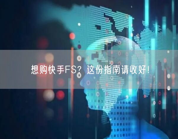 想购快手FS？这份指南请收好！