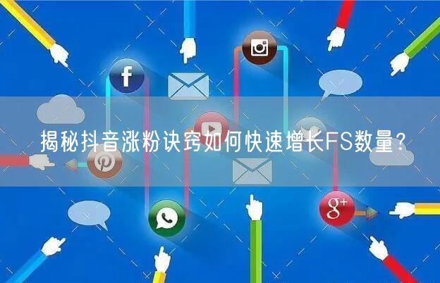 揭秘抖音涨粉诀窍如何快速增长FS数量？