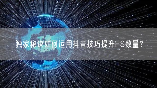 独家秘诀如何运用抖音技巧提升FS数量？