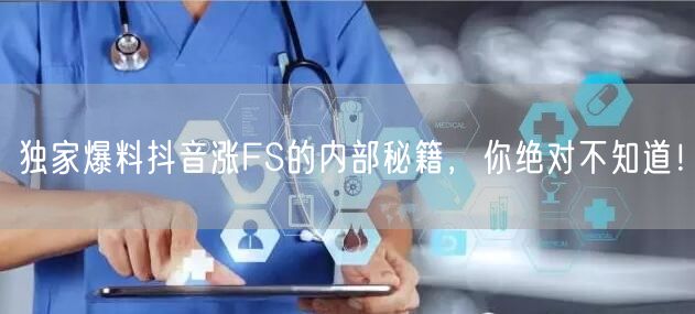 独家爆料抖音涨FS的内部秘籍，你绝对不知道！
