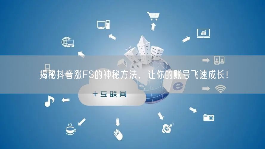揭秘抖音涨FS的神秘方法，让你的账号飞速成长！