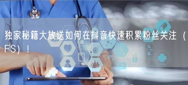 独家秘籍大放送如何在抖音快速积累粉丝关注（FS）！