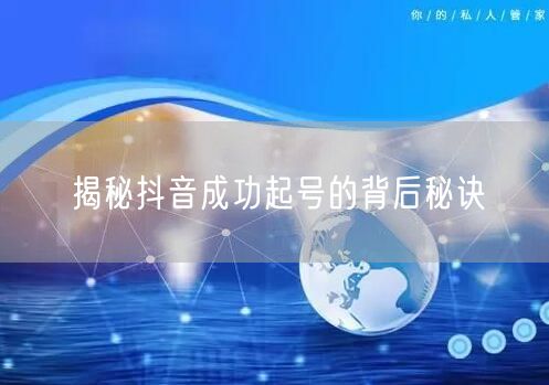 揭秘抖音成功起号的背后秘诀