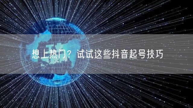 想上热门？试试这些抖音起号技巧