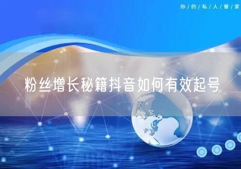 粉丝增长秘籍抖音如何有效起号