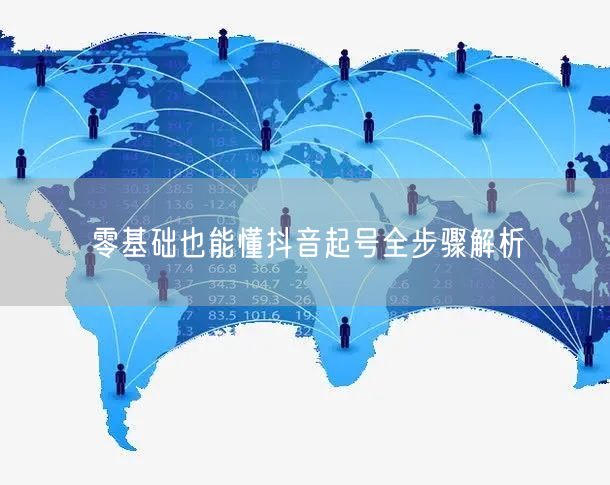 零基础也能懂抖音起号全步骤解析
