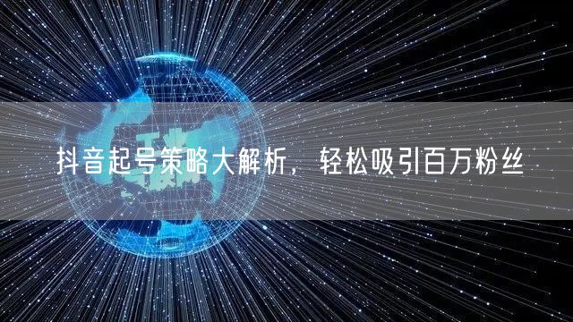 抖音起号策略大解析，轻松吸引百万粉丝