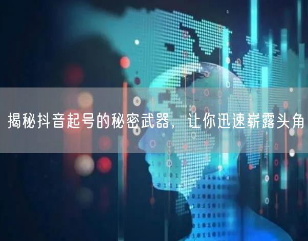 揭秘抖音起号的秘密武器，让你迅速崭露头角