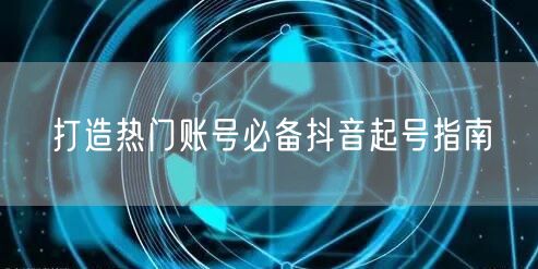 打造热门账号必备抖音起号指南