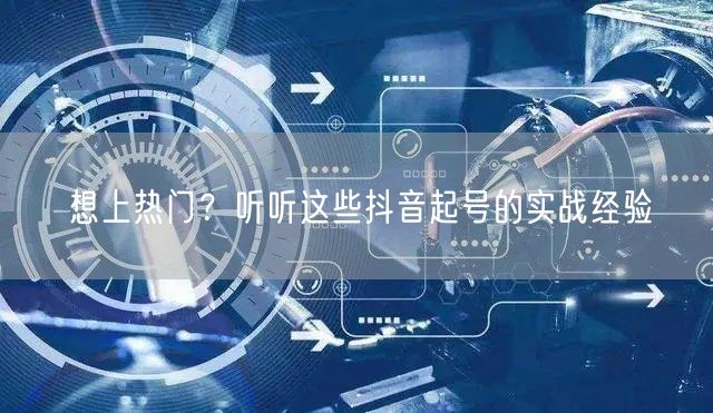 想上热门？听听这些抖音起号的实战经验