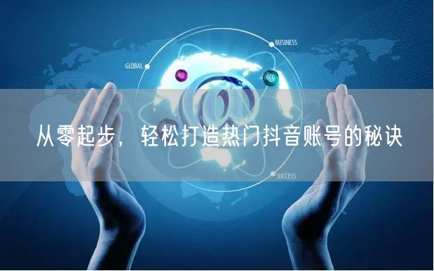 从零起步，轻松打造热门抖音账号的秘诀