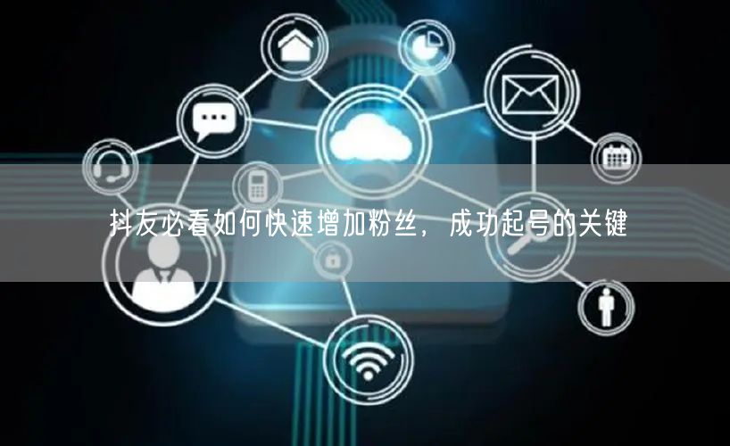 抖友必看如何快速增加粉丝，成功起号的关键
