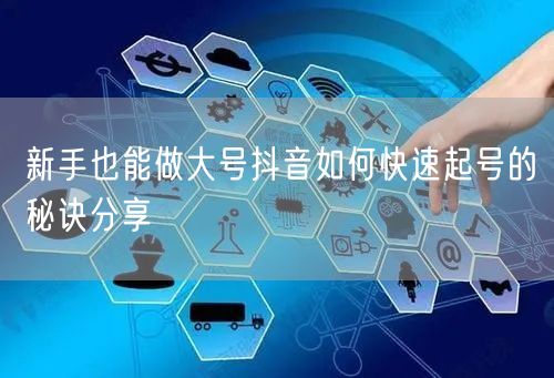 新手也能做大号抖音如何快速起号的秘诀分享