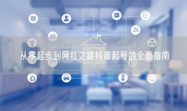 从零起步到网红之路抖音起号的全面指南