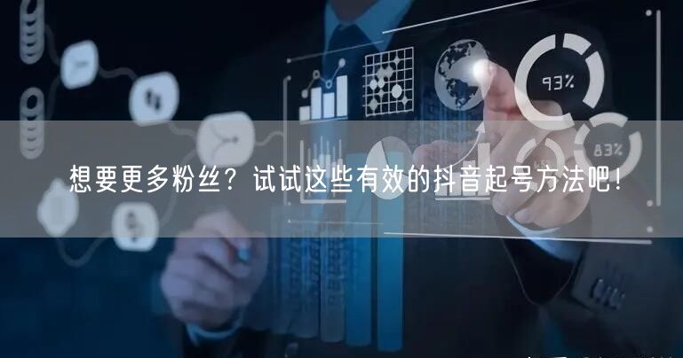 想要更多粉丝？试试这些有效的抖音起号方法吧！
