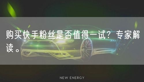 购买快手粉丝是否值得一试？专家解读。