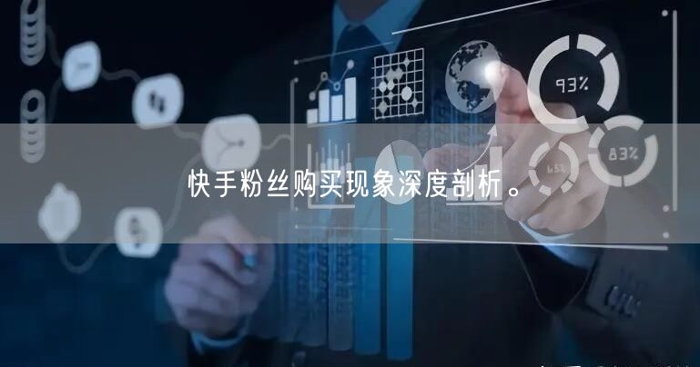 快手粉丝购买现象深度剖析。