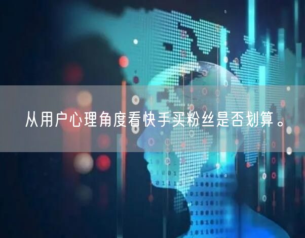 从用户心理角度看快手买粉丝是否划算。