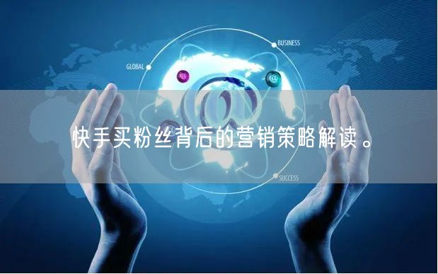 快手买粉丝背后的营销策略解读。
