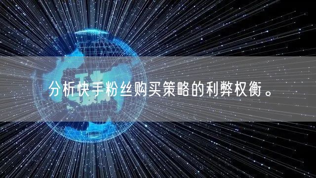 分析快手粉丝购买策略的利弊权衡。