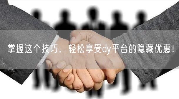 掌握这个技巧，轻松享受dy平台的隐藏优惠！