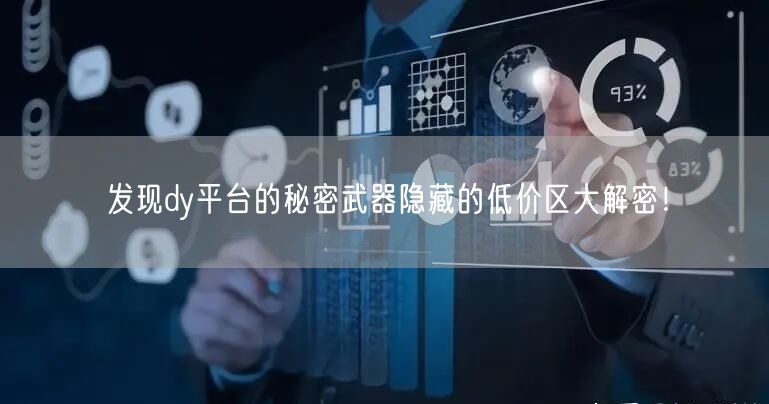 发现dy平台的秘密武器隐藏的低价区大解密！
