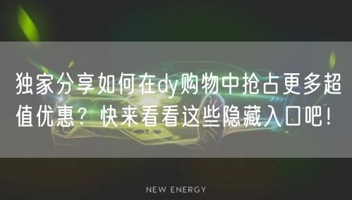 独家分享如何在dy购物中抢占更多超值优惠？快来看看这些隐藏入口吧！