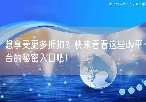 想享受更多折扣？快来看看这些dy平台的秘密入口吧！