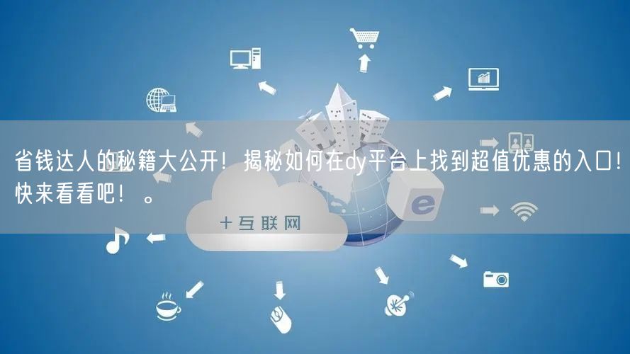 省钱达人的秘籍大公开！揭秘如何在dy平台上找到超值优惠的入口！快来看看吧！。