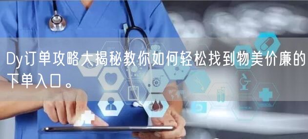 Dy订单攻略大揭秘教你如何轻松找到物美价廉的下单入口。