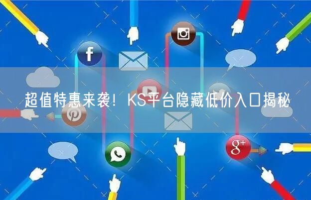超值特惠来袭！KS平台隐藏低价入口揭秘