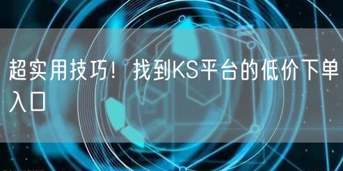 超实用技巧！找到KS平台的低价下单入口