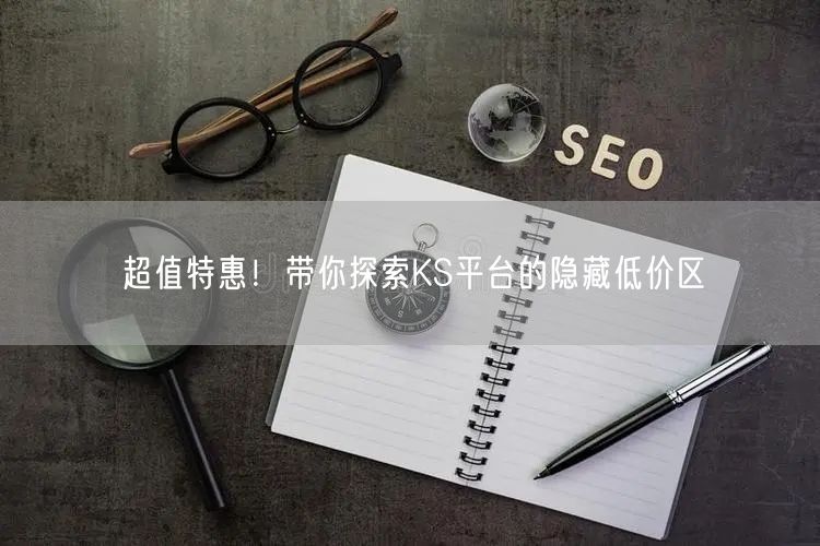 超值特惠！带你探索KS平台的隐藏低价区