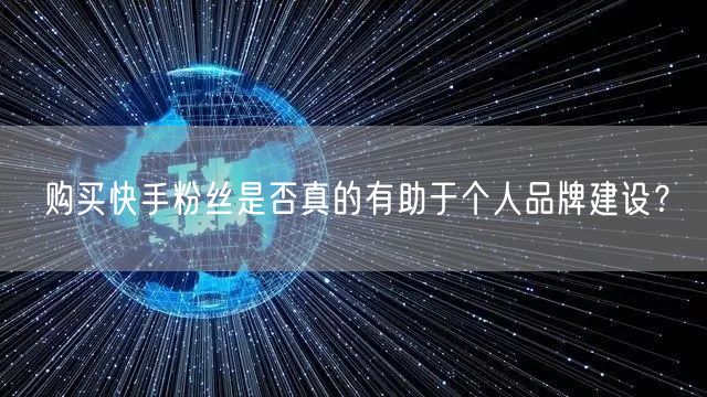 购买快手粉丝是否真的有助于个人品牌建设？