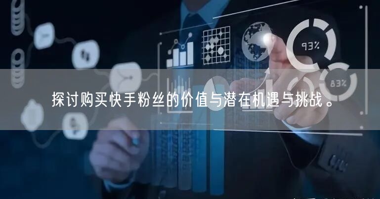 探讨购买快手粉丝的价值与潜在机遇与挑战。