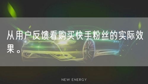 从用户反馈看购买快手粉丝的实际效果。