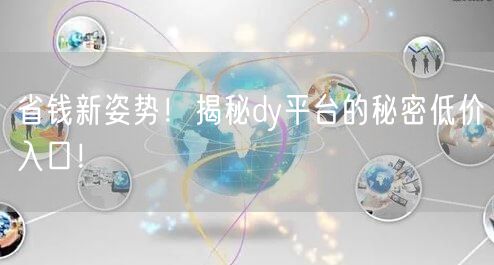省钱新姿势！揭秘dy平台的秘密低价入口！