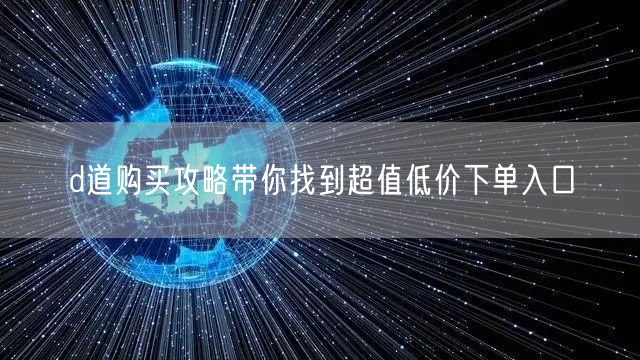 d道购买攻略带你找到超值低价下单入口