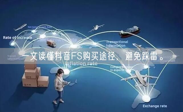 一文读懂抖音FS购买途径，避免踩雷。